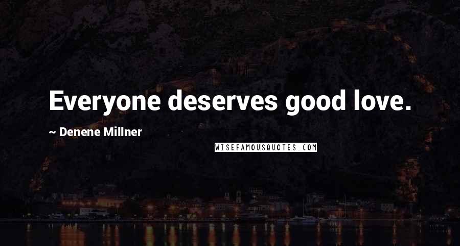 Denene Millner Quotes: Everyone deserves good love.