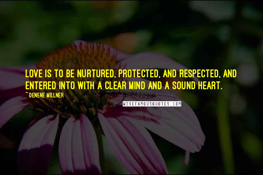 Denene Millner Quotes: Love is to be nurtured, protected, and respected, and entered into with a clear mind and a sound heart.