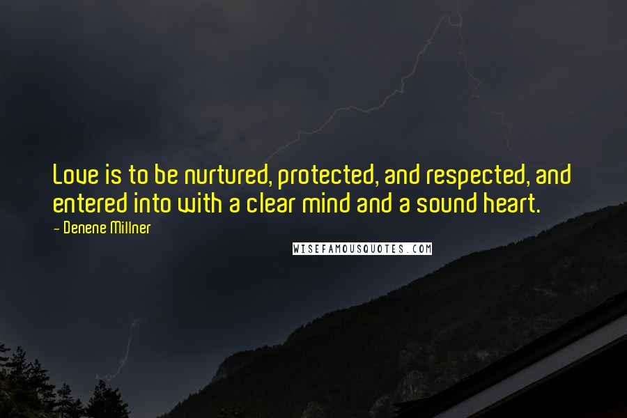 Denene Millner Quotes: Love is to be nurtured, protected, and respected, and entered into with a clear mind and a sound heart.