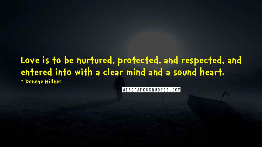 Denene Millner Quotes: Love is to be nurtured, protected, and respected, and entered into with a clear mind and a sound heart.