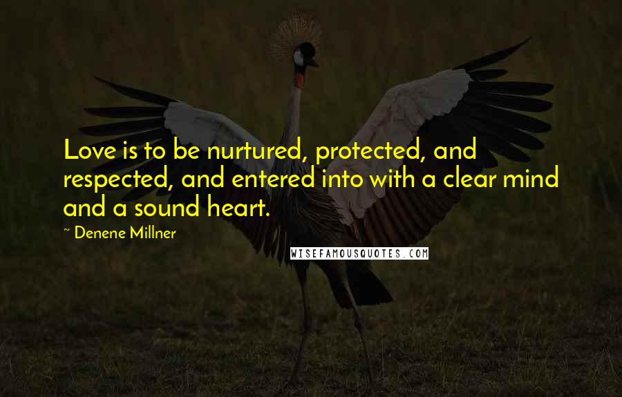 Denene Millner Quotes: Love is to be nurtured, protected, and respected, and entered into with a clear mind and a sound heart.