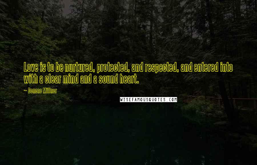 Denene Millner Quotes: Love is to be nurtured, protected, and respected, and entered into with a clear mind and a sound heart.