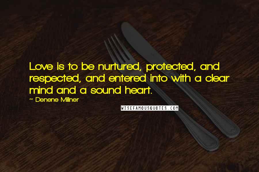 Denene Millner Quotes: Love is to be nurtured, protected, and respected, and entered into with a clear mind and a sound heart.