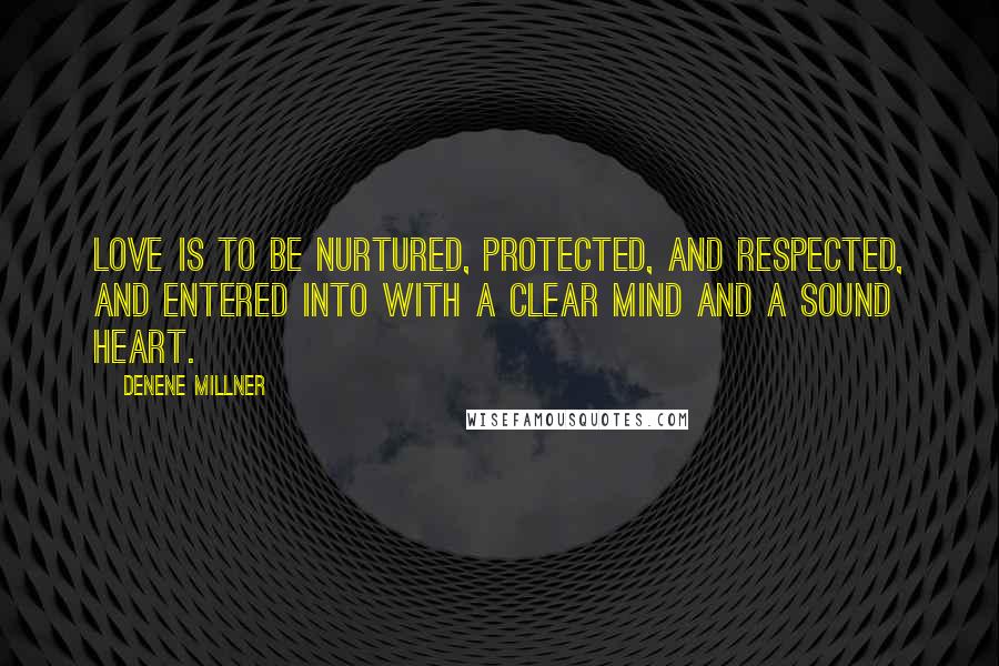 Denene Millner Quotes: Love is to be nurtured, protected, and respected, and entered into with a clear mind and a sound heart.