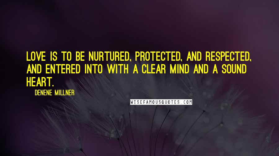 Denene Millner Quotes: Love is to be nurtured, protected, and respected, and entered into with a clear mind and a sound heart.
