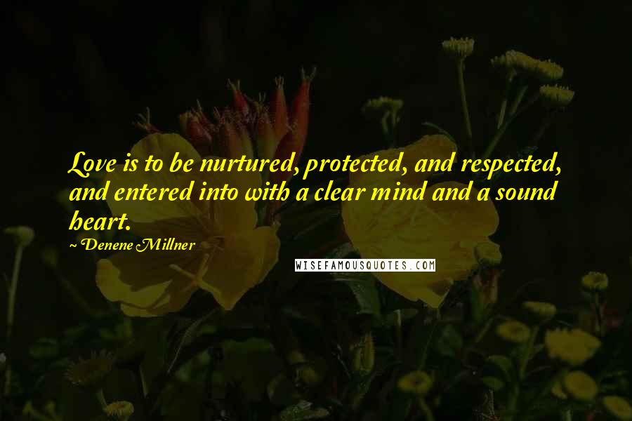 Denene Millner Quotes: Love is to be nurtured, protected, and respected, and entered into with a clear mind and a sound heart.