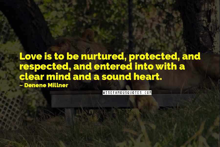 Denene Millner Quotes: Love is to be nurtured, protected, and respected, and entered into with a clear mind and a sound heart.