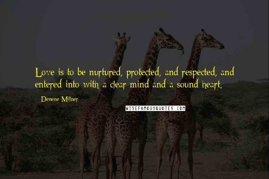 Denene Millner Quotes: Love is to be nurtured, protected, and respected, and entered into with a clear mind and a sound heart.