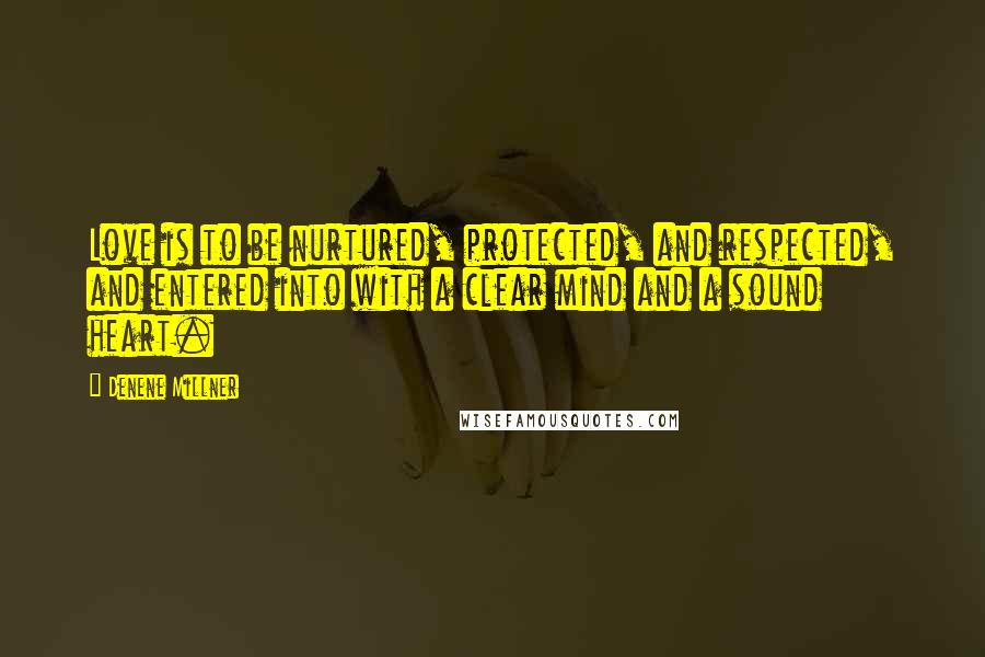 Denene Millner Quotes: Love is to be nurtured, protected, and respected, and entered into with a clear mind and a sound heart.