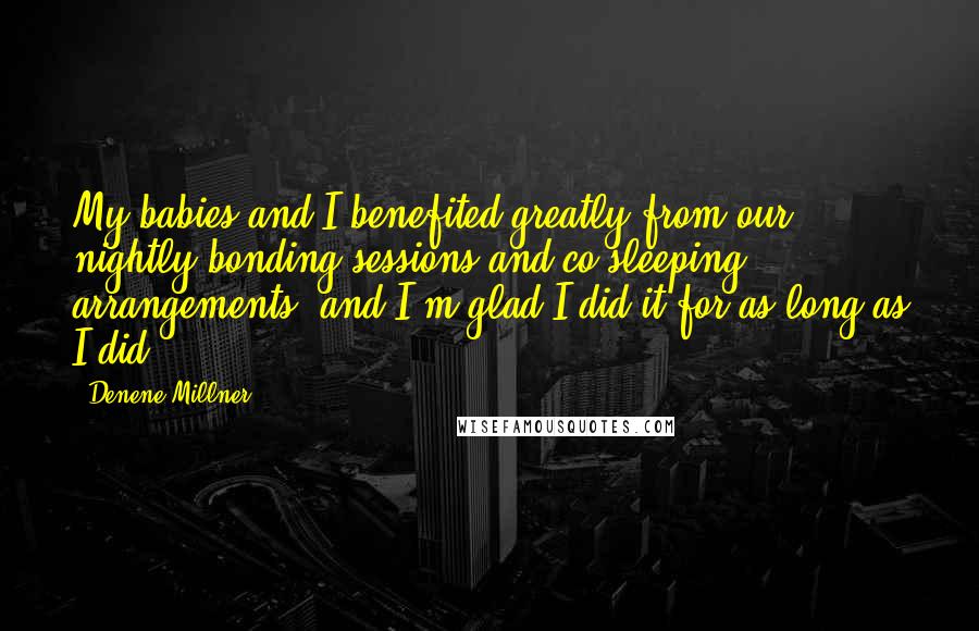 Denene Millner Quotes: My babies and I benefited greatly from our nightly bonding sessions and co-sleeping arrangements, and I'm glad I did it for as long as I did.