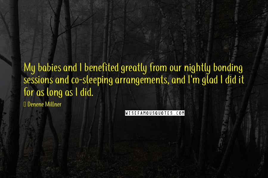 Denene Millner Quotes: My babies and I benefited greatly from our nightly bonding sessions and co-sleeping arrangements, and I'm glad I did it for as long as I did.