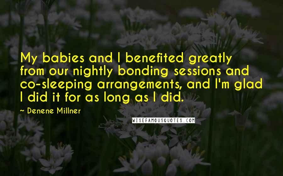 Denene Millner Quotes: My babies and I benefited greatly from our nightly bonding sessions and co-sleeping arrangements, and I'm glad I did it for as long as I did.