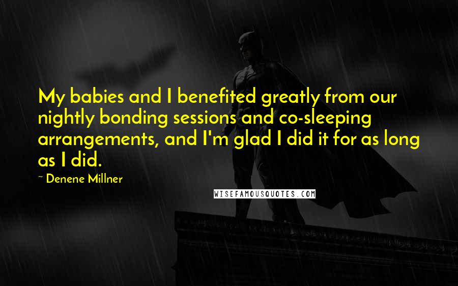 Denene Millner Quotes: My babies and I benefited greatly from our nightly bonding sessions and co-sleeping arrangements, and I'm glad I did it for as long as I did.