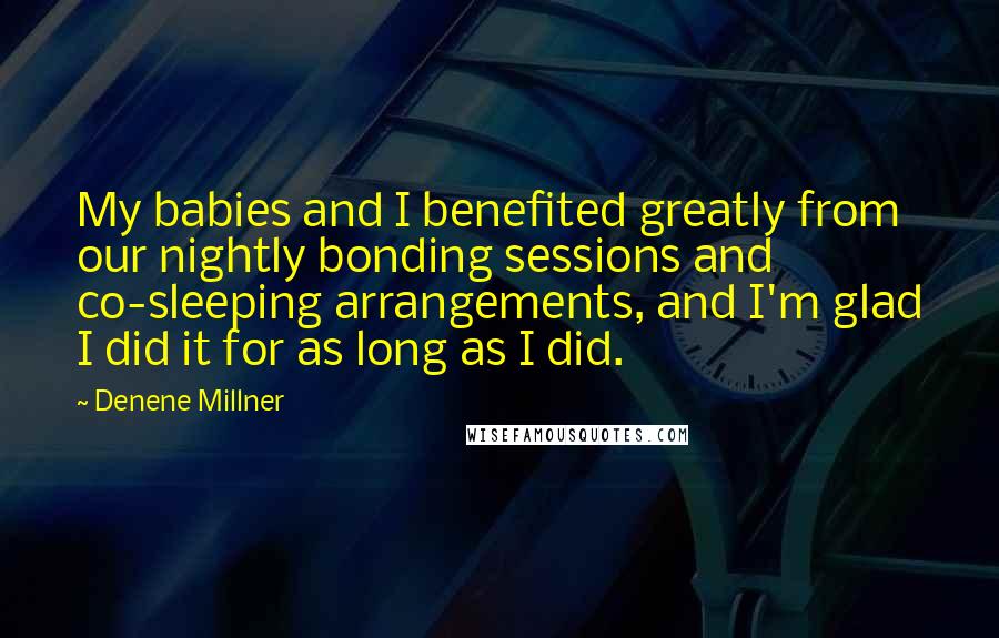 Denene Millner Quotes: My babies and I benefited greatly from our nightly bonding sessions and co-sleeping arrangements, and I'm glad I did it for as long as I did.