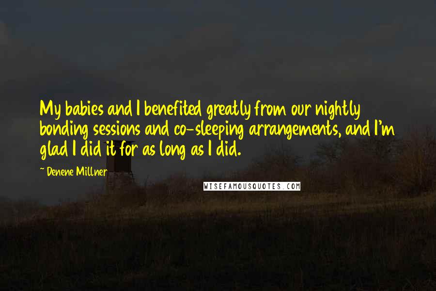 Denene Millner Quotes: My babies and I benefited greatly from our nightly bonding sessions and co-sleeping arrangements, and I'm glad I did it for as long as I did.