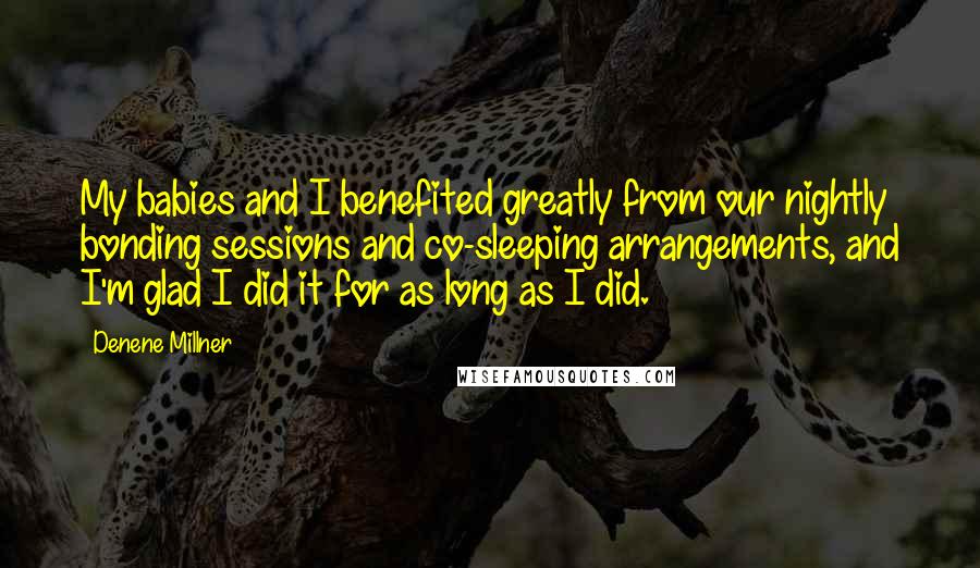 Denene Millner Quotes: My babies and I benefited greatly from our nightly bonding sessions and co-sleeping arrangements, and I'm glad I did it for as long as I did.