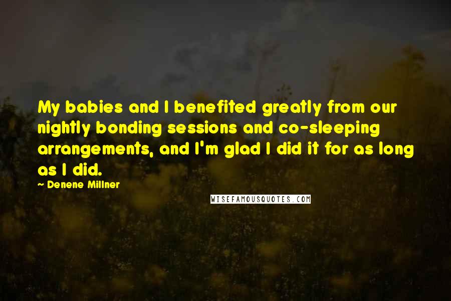 Denene Millner Quotes: My babies and I benefited greatly from our nightly bonding sessions and co-sleeping arrangements, and I'm glad I did it for as long as I did.
