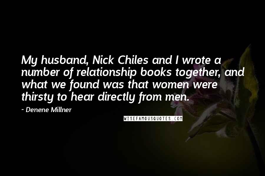 Denene Millner Quotes: My husband, Nick Chiles and I wrote a number of relationship books together, and what we found was that women were thirsty to hear directly from men.