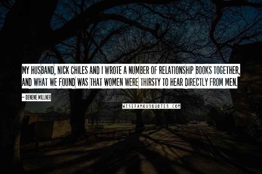 Denene Millner Quotes: My husband, Nick Chiles and I wrote a number of relationship books together, and what we found was that women were thirsty to hear directly from men.