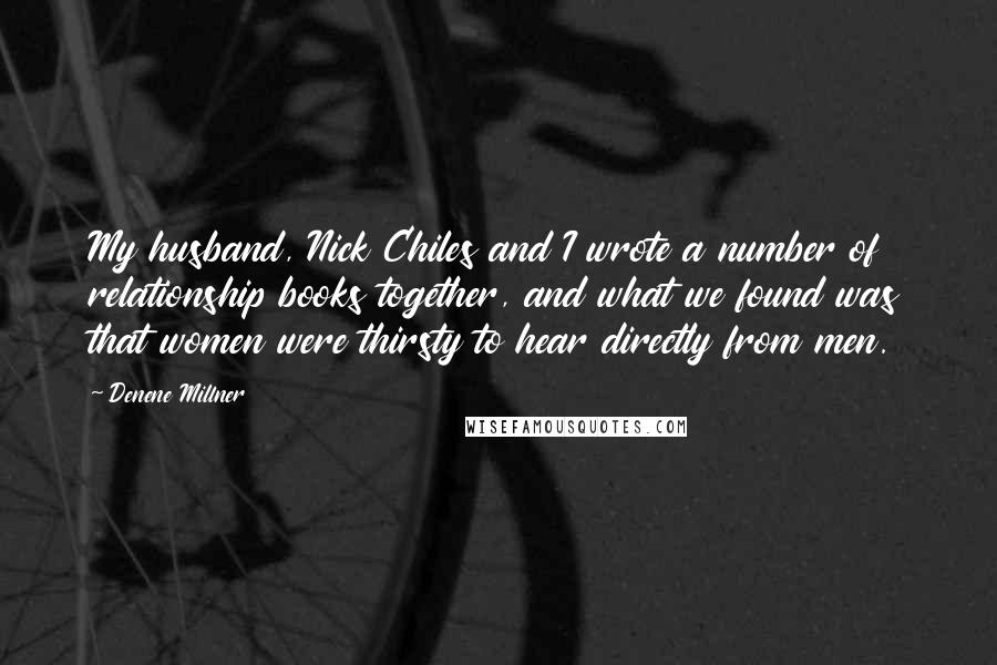 Denene Millner Quotes: My husband, Nick Chiles and I wrote a number of relationship books together, and what we found was that women were thirsty to hear directly from men.