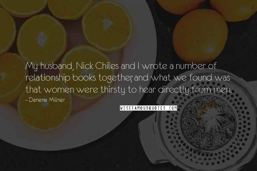 Denene Millner Quotes: My husband, Nick Chiles and I wrote a number of relationship books together, and what we found was that women were thirsty to hear directly from men.