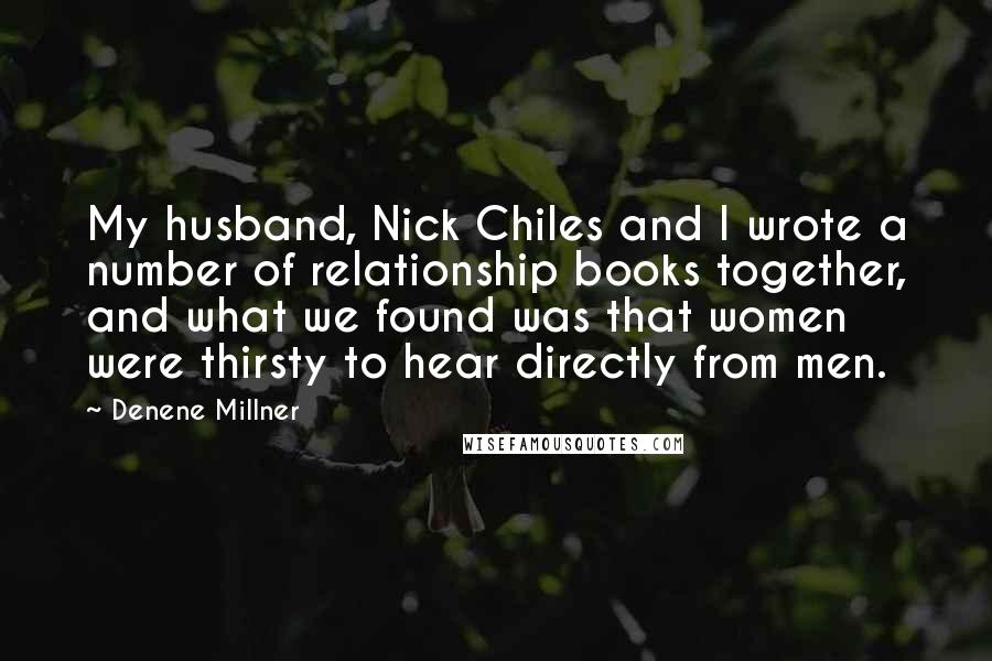 Denene Millner Quotes: My husband, Nick Chiles and I wrote a number of relationship books together, and what we found was that women were thirsty to hear directly from men.