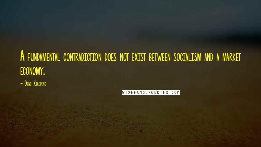 Deng Xiaoping Quotes: A fundamental contradiction does not exist between socialism and a market economy.