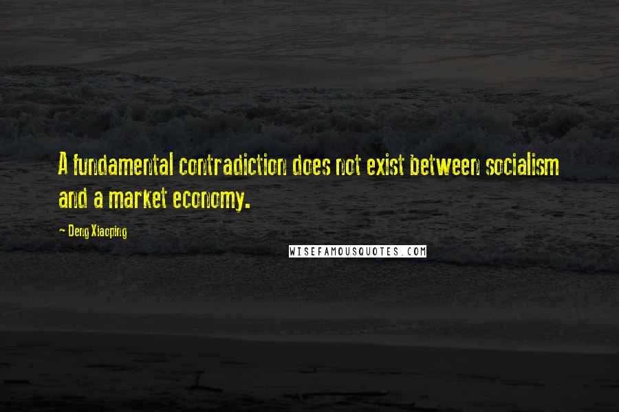 Deng Xiaoping Quotes: A fundamental contradiction does not exist between socialism and a market economy.