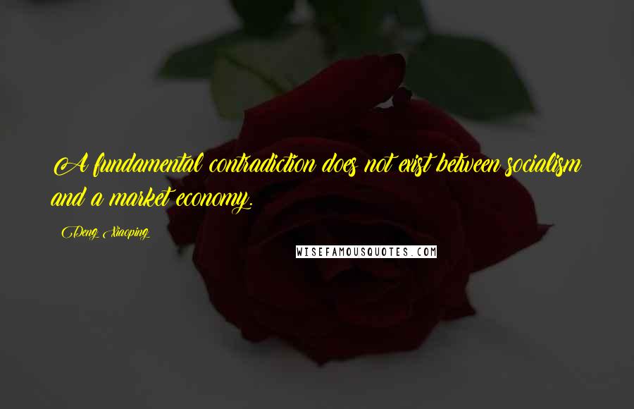 Deng Xiaoping Quotes: A fundamental contradiction does not exist between socialism and a market economy.