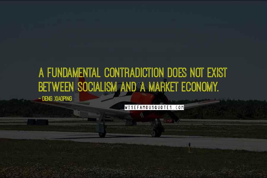 Deng Xiaoping Quotes: A fundamental contradiction does not exist between socialism and a market economy.