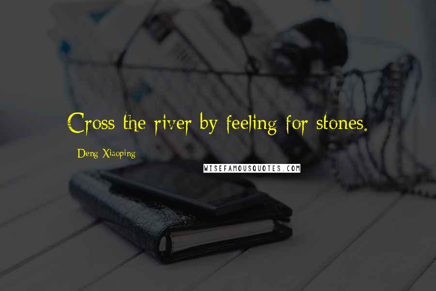 Deng Xiaoping Quotes: Cross the river by feeling for stones.