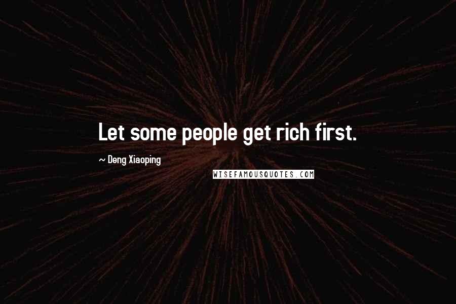 Deng Xiaoping Quotes: Let some people get rich first.