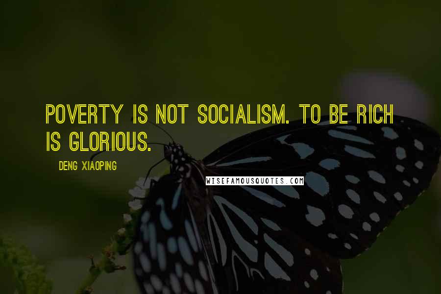 Deng Xiaoping Quotes: Poverty is not socialism. To be rich is glorious.