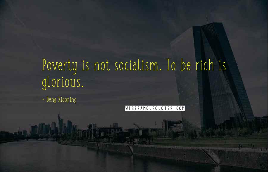 Deng Xiaoping Quotes: Poverty is not socialism. To be rich is glorious.