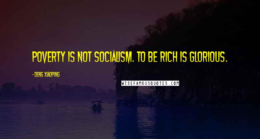 Deng Xiaoping Quotes: Poverty is not socialism. To be rich is glorious.