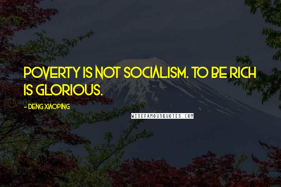 Deng Xiaoping Quotes: Poverty is not socialism. To be rich is glorious.