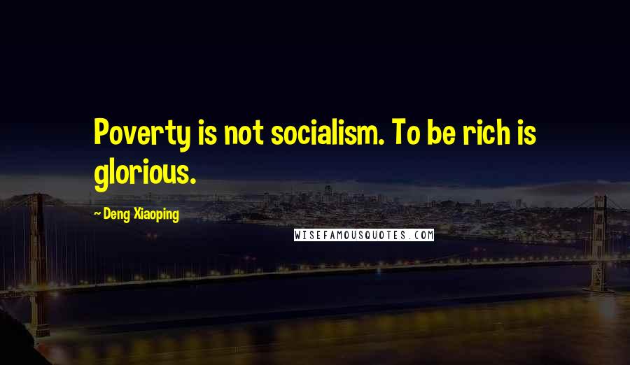 Deng Xiaoping Quotes: Poverty is not socialism. To be rich is glorious.