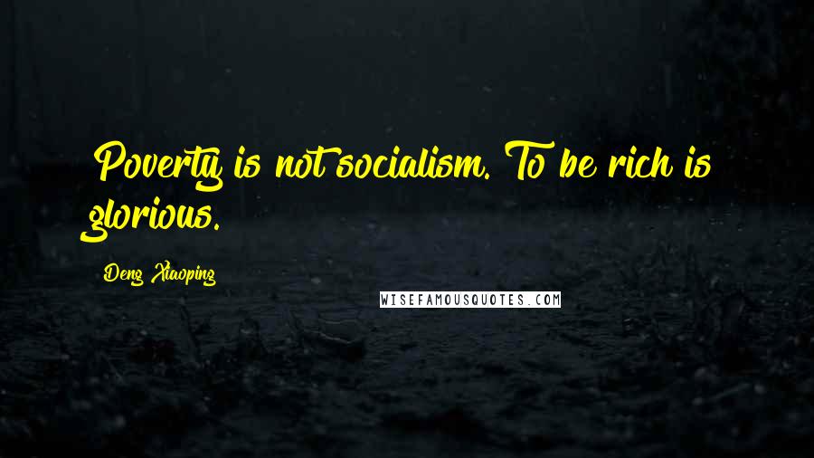 Deng Xiaoping Quotes: Poverty is not socialism. To be rich is glorious.