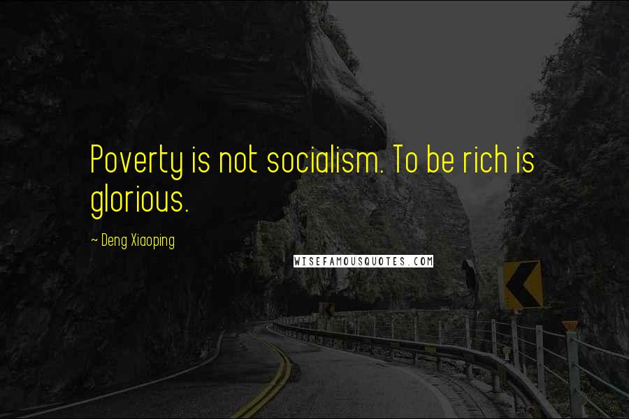 Deng Xiaoping Quotes: Poverty is not socialism. To be rich is glorious.