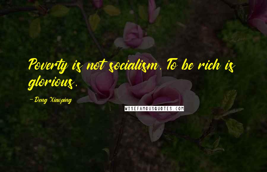 Deng Xiaoping Quotes: Poverty is not socialism. To be rich is glorious.