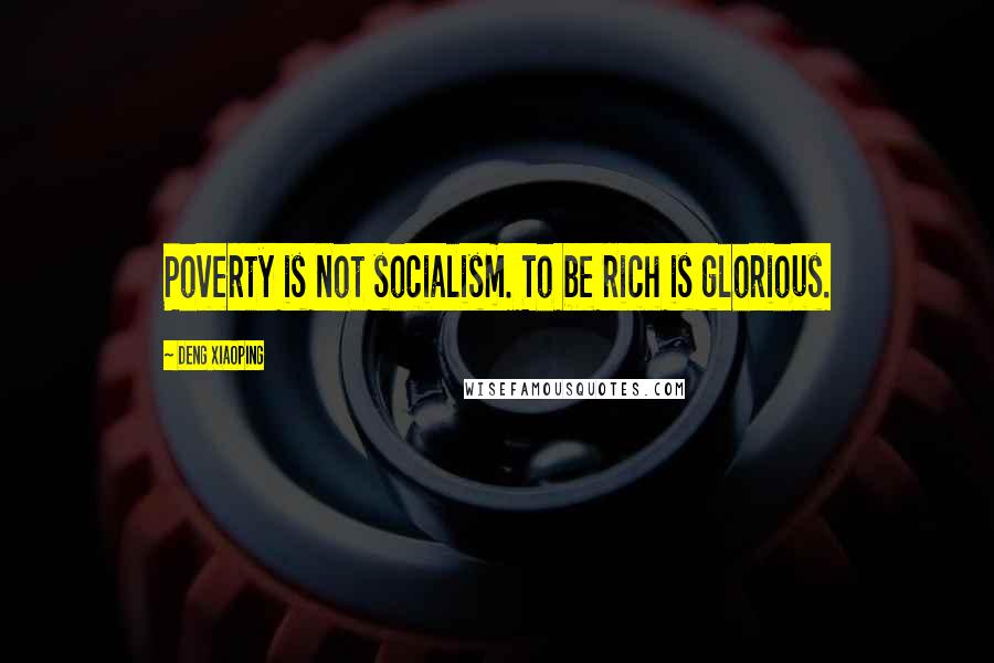 Deng Xiaoping Quotes: Poverty is not socialism. To be rich is glorious.