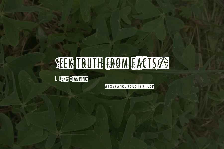 Deng Xiaoping Quotes: Seek truth from facts.