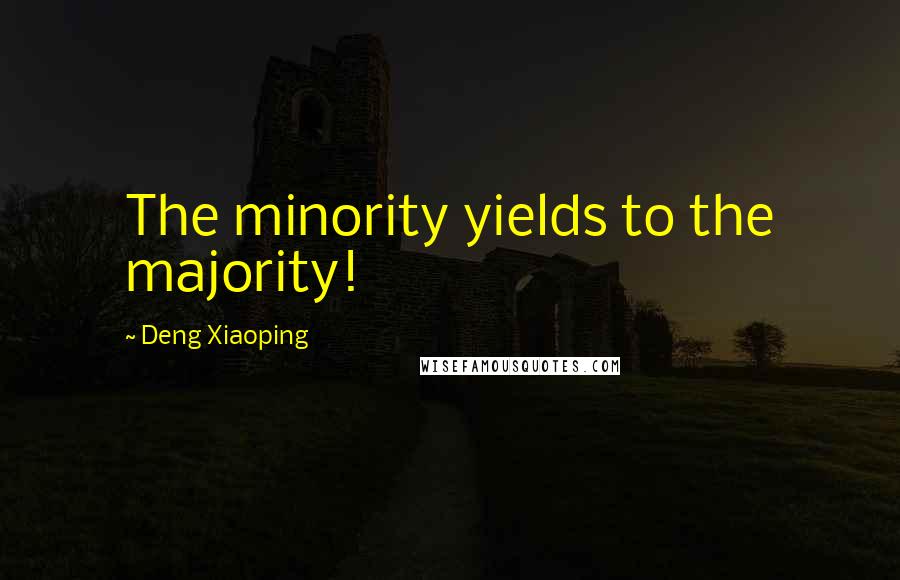 Deng Xiaoping Quotes: The minority yields to the majority!