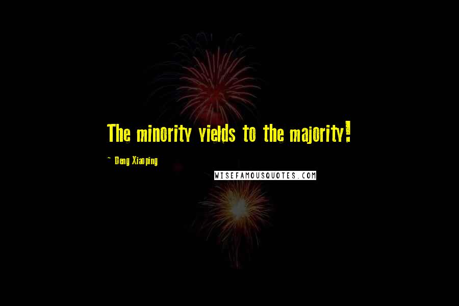 Deng Xiaoping Quotes: The minority yields to the majority!