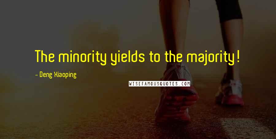 Deng Xiaoping Quotes: The minority yields to the majority!