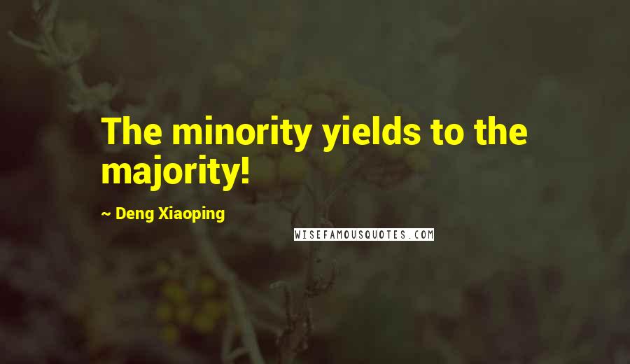 Deng Xiaoping Quotes: The minority yields to the majority!