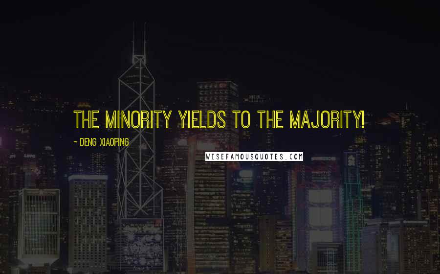 Deng Xiaoping Quotes: The minority yields to the majority!