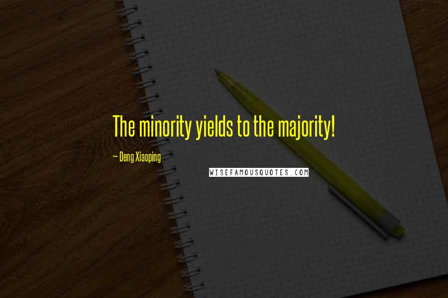 Deng Xiaoping Quotes: The minority yields to the majority!