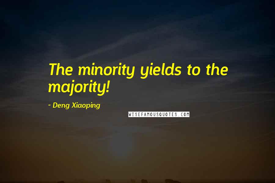 Deng Xiaoping Quotes: The minority yields to the majority!