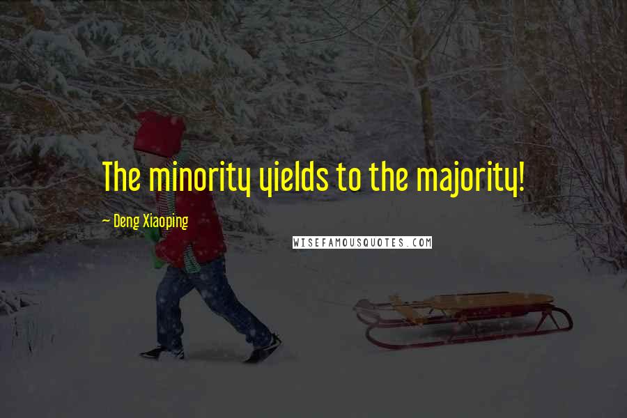 Deng Xiaoping Quotes: The minority yields to the majority!